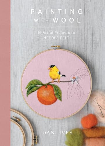 Painting With Wool: 16 Artful Projects to Needle Felt Painting With Wool: 16 Artful Projects to Needle Felt