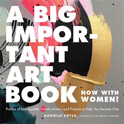 A Big Important Art Book (Now with Women): Profiles of Unstoppable Female Artists--and Projects to Help You Become One von Running Press Adult