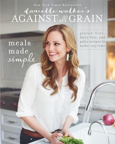 Danielle Walker's Against All Grain: Meals Made Simple: Gluten-Free, Dairy-Free, and Paleo Recipes to Make Anytime