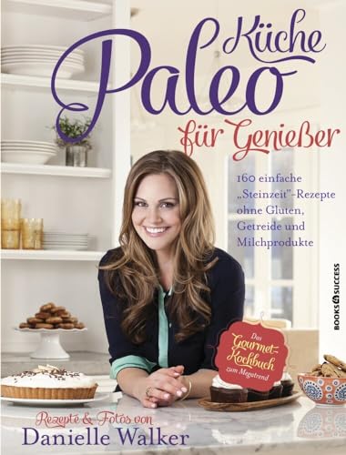 Paleo-Küche für Genießer: 160 einfache "Steinzeit"-Rezepte ohne Gluten, Getreide und Milchprodukte von BOOKS4SUCCESS