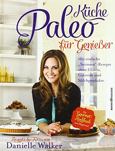 Paleo-Küche für Genießer: 160 einfache Rezepte ohne Gluten, Getreide und Milchprodukte: 160 einfache "Steinzeit"-Rezepte ohne Gluten, Getreide und Milchprodukte