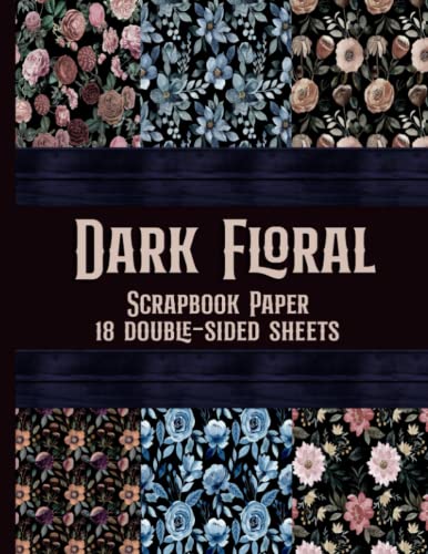 Dark Floral Scrapbook Paper - 18 Double-Sided Sheets: Decorative Botanical Flowers Paper for Junk Journals, Scrapbooking, Decoupage, Paper Crafts, and More von Independently published