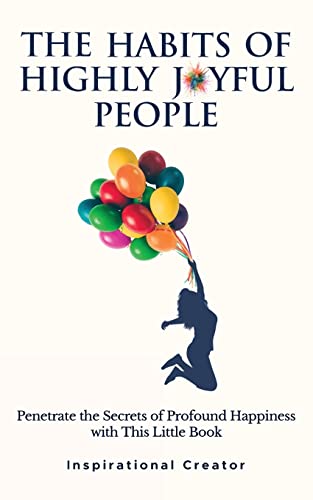 The Habits of Highly Joyful People: Penetrate the Secrets of Profound Happiness With This Little Book (Personal Growth Books, Band 4) von Inspirational Creator