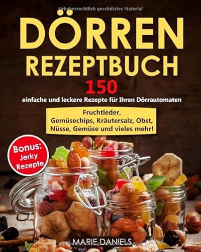 Dörren Rezeptbuch: 150 einfache und leckere Rezepte zum für Ihren Dörrautomaten. Fruchtleder, Gemüsechips, Kräutersalz, Obst, Nüsse, Gemüse und vieles mehr! Bonus: Jerky Rezepte! Dörren Rezeptbuch: 150 einfache und leckere Rezepte zum für Ihren Dörrautomaten. Fruchtleder, Gemüsechips, Kräutersalz, Obst, Nüsse, Gemüse und vieles mehr! Bonus: Jerky Rezepte!