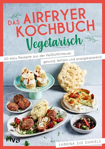Das Airfryer-Kochbuch: Vegetarisch: 60 easy Rezepte aus der Heißluftfritteuse: gesund, fettarm und energiesparend | Vielseitige Alltagsgerichte (Kochen mit dem Airfryer, Band 4) von RIVA