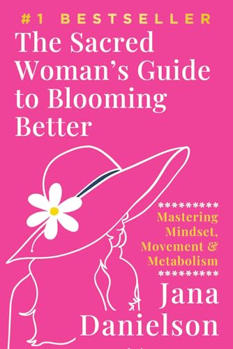 The Sacred Woman's Guide to Blooming Better: Mastering Mindset, Movement & Metabolism