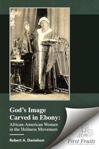 God's Image Carved in Ebony: African-American Women in the Holiness Movement von First Fruits Press
