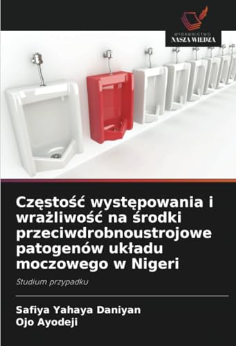 Częstość występowania i wrażliwość na środki przeciwdrobnoustrojowe patogenów układu moczowego w Nigeri: Studium przypadku von Wydawnictwo Nasza Wiedza