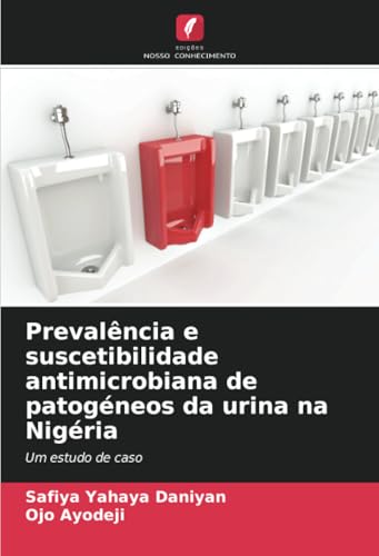 Prevalência e suscetibilidade antimicrobiana de patogéneos da urina na Nigéria: Um estudo de caso von Edições Nosso Conhecimento