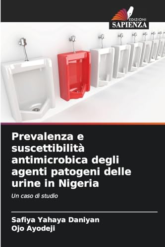 Prevalenza e suscettibilità antimicrobica degli agenti patogeni delle urine in Nigeria: Un caso di studio von Edizioni Sapienza