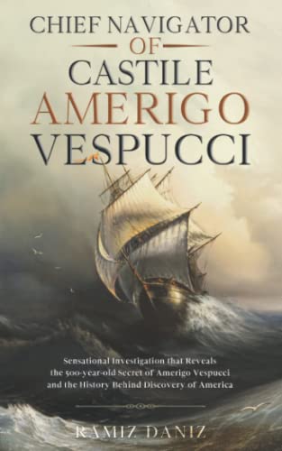 Chief Navigator of Castile Amerigo Vespucci: Sensational Investigation that Reveals the 500-year-old Secret of Amerigo Vespucci and the History Behind ... world - History of geographical discoveries) von Independently published