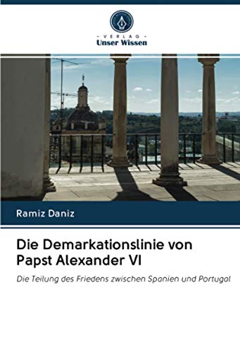 Die Demarkationslinie von Papst Alexander VI: Die Teilung des Friedens zwischen Spanien und Portugal von Verlag Unser Wissen