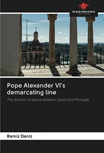 Pope Alexander VI's demarcating line: The division of peace between Spain and Portugal von Our Knowledge Publishing