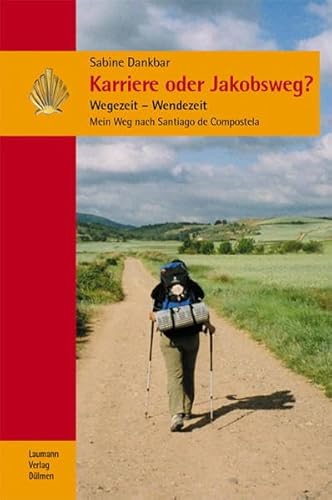 Karriere oder Jakobsweg?: Wegezeit - Wendezeit; Mein Weg nach Santiago de Compostela