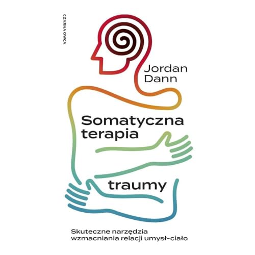 Somatyczna terapia traumy: Skuteczne narzędzia wzmacniania relacji umysł-ciało von Czarna Owca