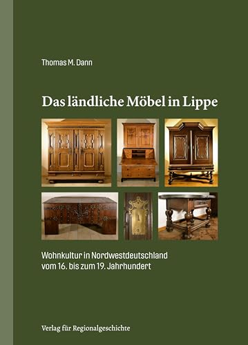 Das ländliche Möbel in Lippe: Wohnkultur in Nordwestdeutschland vom 16. bis zum 19. Jahrhundert Das ländliche Möbel in Lippe: Wohnkultur in Nordwestdeutschland vom 16. bis zum 19. Jahrhundert