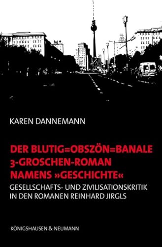 Der blutig-obszön-banale 3-Groschen-Roman namens "Geschichte": Gesellschafts- und Zivilisationskritik in den Romanen Reinhard Jirgls Der blutig-obszön-banale 3-Groschen-Roman namens "Geschichte": Gesellschafts- und Zivilisationskritik in den Romanen Reinhard Jirgls von Königshausen u. Neumann