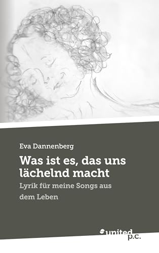 Was ist es, das uns lächelnd macht: Lyrik für meine Songs aus dem Leben von united p.c.