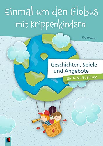 Einmal um den Globus mit Krippenkindern: Geschichten, Spiele und Angebote für 1- bis 3-Jährige Einmal um den Globus mit Krippenkindern: Geschichten, Spiele und Angebote für 1- bis 3-Jährige