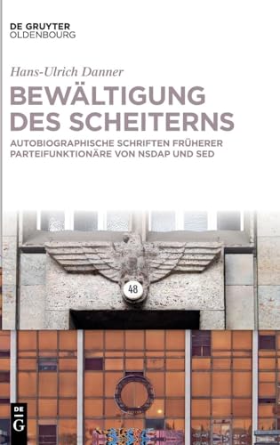 Bewältigung des Scheiterns: Autobiographische Schriften früherer Parteifunktionäre von NSDAP und SED von De Gruyter Oldenbourg