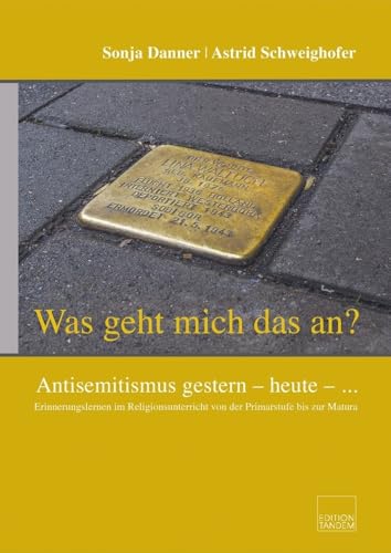 „Was geht mich das an?“ Antisemitismus gestern – heute – ...: Erinnerungslernen im Religionsunterricht von der Primarstufe bis zur Matura von Edition Tandem