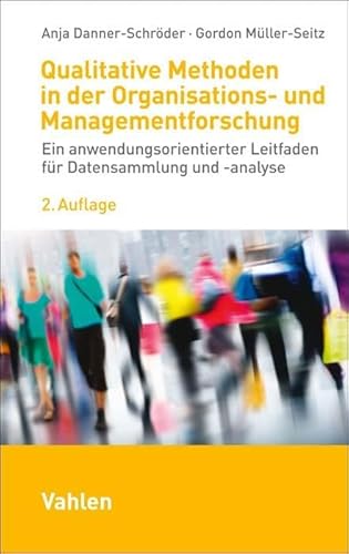 Qualitative Methoden in der Organisations- und Managementforschung: Ein anwendungsorientierter Leitfaden für Datensammlung und -analyse von Vahlen