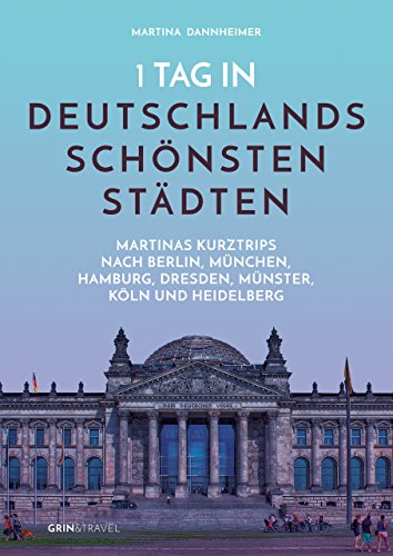 1 Tag in Deutschlands schönsten Städten: Martinas Städte-Kurztrips nach Berlin, München, Hamburg, Dresden, Münster, Köln und Heidelberg von GRIN Verlag