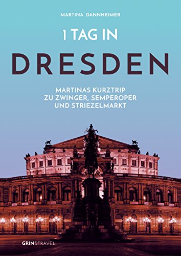 1 Tag in Dresden: Martinas Kurztrip zu Zwinger, Semperoper und Striezelmarkt von GRIN Verlag