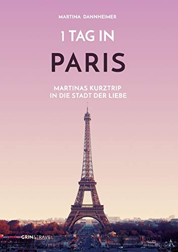 1 Tag in Paris: Martinas Kurztrip in die Stadt der Liebe von Grin & Travel Verlag