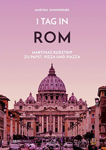 1 Tag in Rom: Martinas Kurztrip zu Papst, Pizza und Piazza von Grin & Travel Verlag