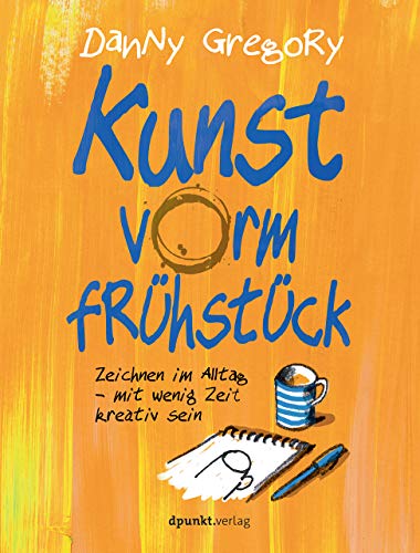 Kunst vorm Frühstück: Zeichnen im Alltag - mit wenig Zeit kreativ sein von Dpunkt.Verlag GmbH