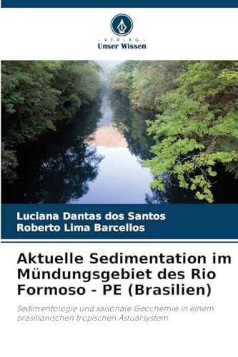Aktuelle Sedimentation im Mündungsgebiet des Rio Formoso - PE (Brasilien): Sedimentologie und saisonale Geochemie in einem brasilianischen tropischen Ästuarsystem von Verlag Unser Wissen