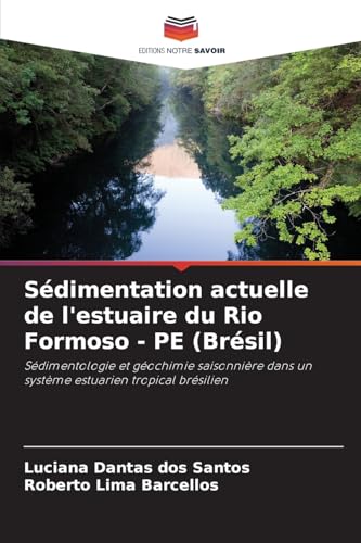 Sédimentation actuelle de l'estuaire du Rio Formoso - PE (Brésil): Sédimentologie et géochimie saisonnière dans un système estuarien tropical brésilien von Editions Notre Savoir