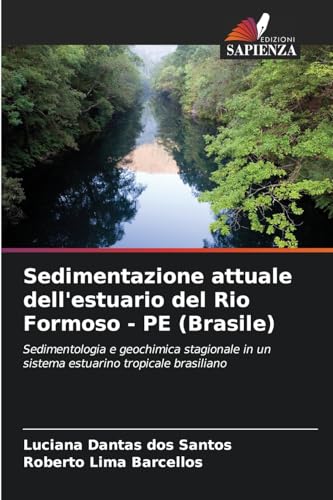 Sedimentazione attuale dell'estuario del Rio Formoso - PE (Brasile): Sedimentologia e geochimica stagionale in un sistema estuarino tropicale brasiliano von Edizioni Sapienza