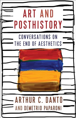 Art and Posthistory: Conversations on the End of Aesthetics (Columbia Themes in Philosophy, Social Criticism, and the Arts) von Columbia University Press