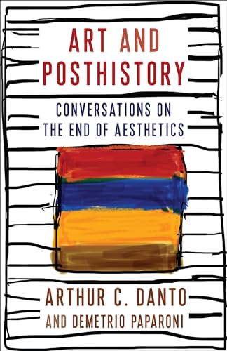 Art and Posthistory: Conversations on the End of Aesthetics (Columbia Themes in Philosophy, Social Criticism, and the Arts)