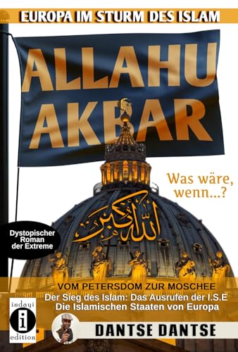 Allahu Akbar - Europa im Sturm des Islam: Vom Petersdom zur Moschee – der Sieg des Islam: das Ausrufen der I.S.E. – die Islamischen Staaten von Europa. Was wäre, wenn…? Dystopischer Roman der Extreme von indayi Edition