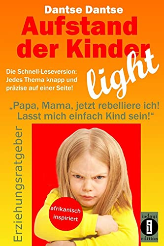 Aufstand der Kinder - LIGHT - Der Erziehungsratgeber als Schnell-Leseversion, jedes Thema knapp und präzise auf einer Seite!: "Papa, Mama, jetzt ... nicht mehr. Lasst mich einfach Kind sein!" von Indayi Edition