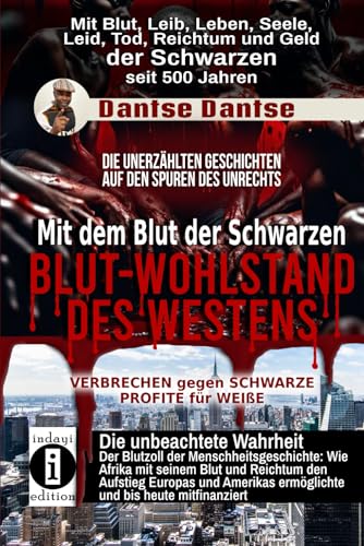 Blut-Wohlstand des Westens: Mit dem Blut der Schwarzen: Wie Afrika mit seinem Blut und Reichtum den Aufstieg Europas und Amerikas ermöglichte und bis heute mitfinanziert