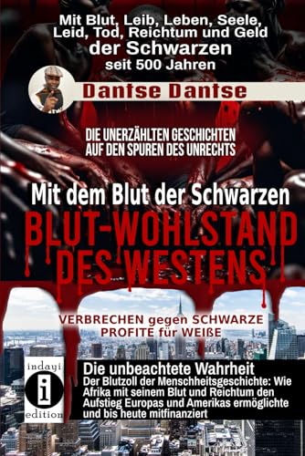 Blut-Wohlstand des Westens: Mit dem Blut der Schwarzen: Wie Afrika mit seinem Blut und Reichtum den Aufstieg Europas und Amerikas ermöglichte und bis heute mitfinanziert Blut-Wohlstand des Westens: Mit dem Blut der Schwarzen: Wie Afrika mit seinem Blut und Reichtum den Aufstieg Europas und Amerikas ermöglichte und bis heute mitfinanziert