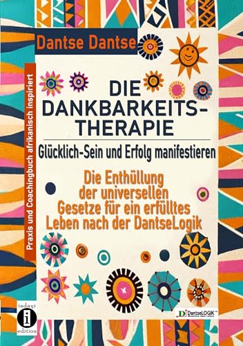 DIE DANKBARKEITS-THERAPIE – Glücklich-Sein und Erfolg manifestieren: Die Enthüllung der universellen Gesetze für ein glückliches Leben, nach der ... und Coachingbuch, afrikanisch inspiriert von indayi Edition