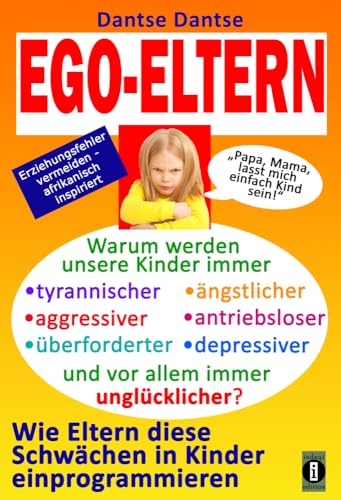 EGO-ELTERN – Warum werden unsere Kinder immer tyrannischer, antriebsloser, unglücklicher? Wie Eltern diese und andere Schwächen in Kinder ... afrikanisch inspiriert (Aufstand der Kinder)