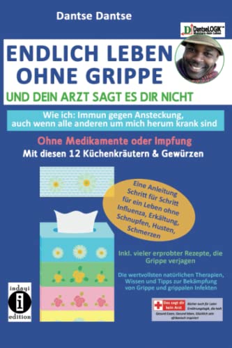 Endlich leben ohne Grippe - wie ich: immun gegen Ansteckung, auch wenn alle um mich herum krank sind, ohne Medikamente und Impfungen: ANLEITUNG ... vieler erprobter Rezepte, die Grippe verjagen Endlich leben ohne Grippe - wie ich: immun gegen Ansteckung, auch wenn alle um mich herum krank sind, ohne Medikamente und Impfungen: ANLEITUNG ... vieler erprobter Rezepte, die Grippe verjagen