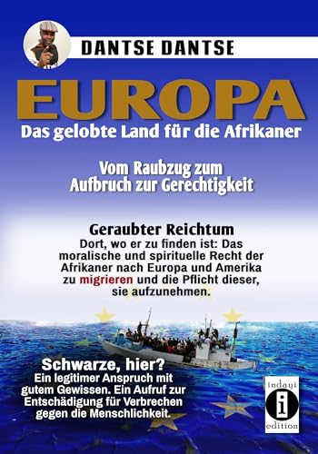 Europa: Das gelobte Land für afrikanische Menschen - vom Raubzug zum Aufbruch zu Gerechtigkeit: Geraubter Reichtum und dort, wo er zu finden ist: Das ... und die Pflicht dieser, sie aufzunehmen