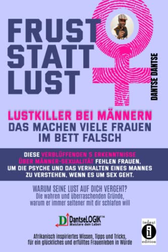 Frust statt Lust: Lustkiller bei Männern - Das machen viele Frauen im Bett falsch: Diese verblüffende 5 Erkenntnisse über Männer-Sexualität fehlen Frauen (Die unwiderstehlich erfolgreiche Frau)