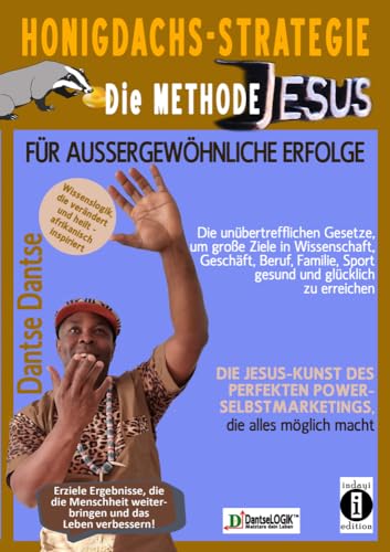 Honigdachs-Strategie: Die Methode Jesus für außergewöhnliche Erfolge: Die Jesus-Kunst des perfekten Selbstpower-Marketings, die alles möglich macht.: ... und das Leben verbessern - von Dantse Dantse von indayi edition Darmstadt