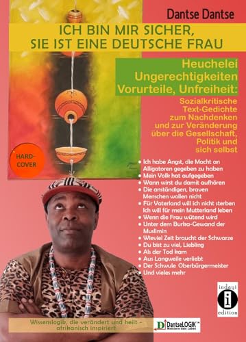 Ich bin mir sicher, sie ist eine deutsche Frau: Heuchelei, Ungerechtigkeiten, Vorurteile, Unfreiheit: Sozialkritische Text-Gedichte zum Nachdenken und ... und über sich selbst - von Dantse Dantse Ich bin mir sicher, sie ist eine deutsche Frau: Heuchelei, Ungerechtigkeiten, Vorurteile, Unfreiheit: Sozialkritische Text-Gedichte zum Nachdenken und ... und über sich selbst - von Dantse Dantse