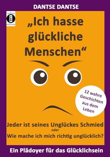 "Ich hasse glückliche Menschen" - Jeder ist seines Unglückes Schmied oder Wie mache ich mich richtig unglücklich?: 12 wahre Geschichten aus dem Alltag - Ein Plädoyer für das Glücklichsein "Ich hasse glückliche Menschen" - Jeder ist seines Unglückes Schmied oder Wie mache ich mich richtig unglücklich?: 12 wahre Geschichten aus dem Alltag - Ein Plädoyer für das Glücklichsein von indayi edition, Darmstadt