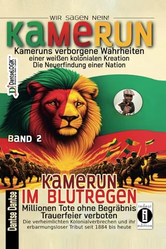 Kamerun im Blutregen – Millionen Tote ohne Begräbnis, Trauerfeiern verboten: Die verheimlichten Kolonialverbrechen und ihr erbarmungsloser Tribut seit ... Kreation – die Neuerfindung einer Nation)