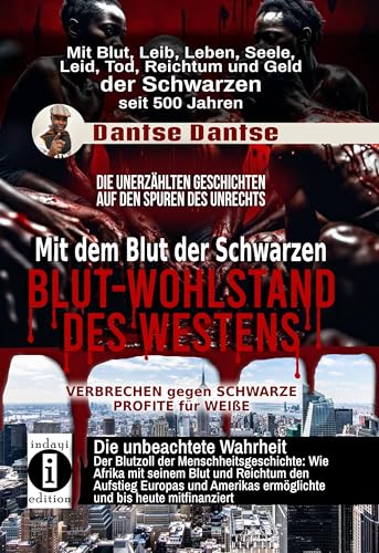 Mit dem Blut der Schwarzen: Blut-Wohlstand des Westens - die unerzählten Geschichten: Spuren des Unrechts - schwarze Opfer, weiße Profite: Mit Blut, ... und Geld der Schwarzen seit 500 Jahren Mit dem Blut der Schwarzen: Blut-Wohlstand des Westens - die unerzählten Geschichten: Spuren des Unrechts - schwarze Opfer, weiße Profite: Mit Blut, ... und Geld der Schwarzen seit 500 Jahren